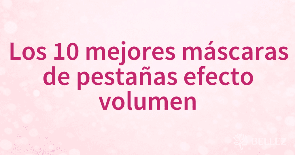 Los 10 mejores máscaras de pestañas efecto volumen