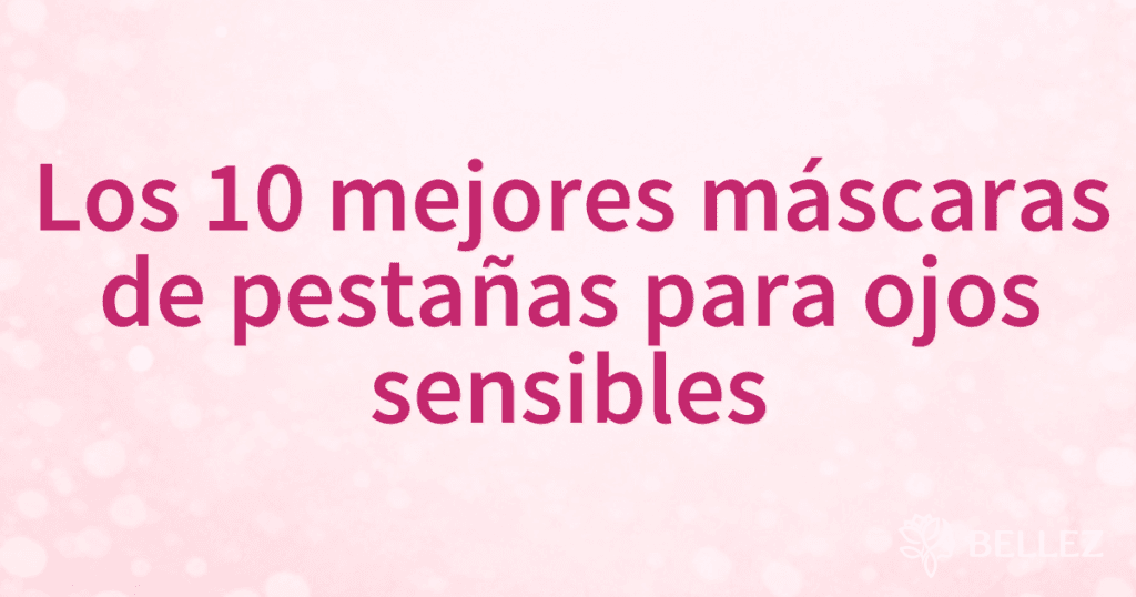 Los 10 mejores máscaras de pestañas para ojos sensibles