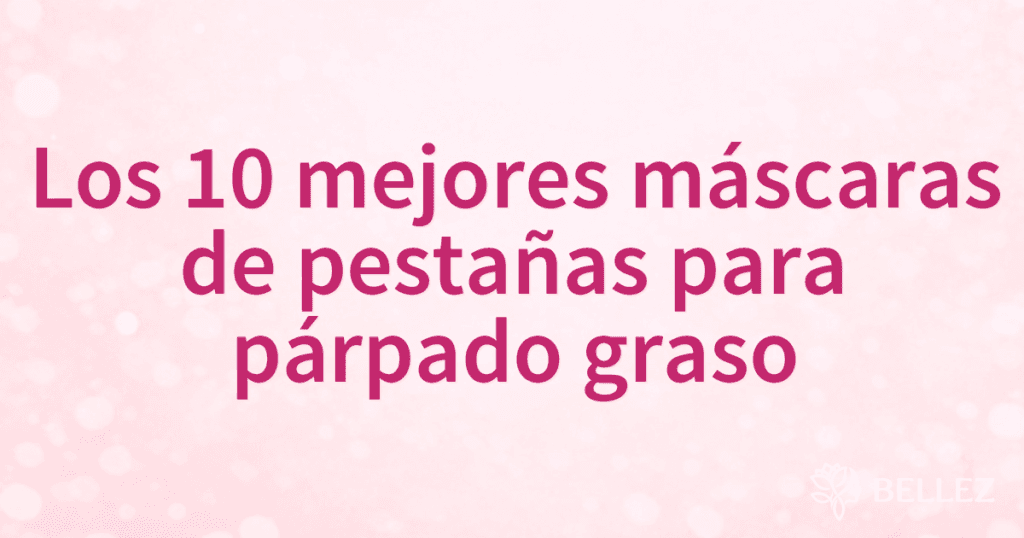 Los 10 mejores máscaras de pestañas para párpado graso