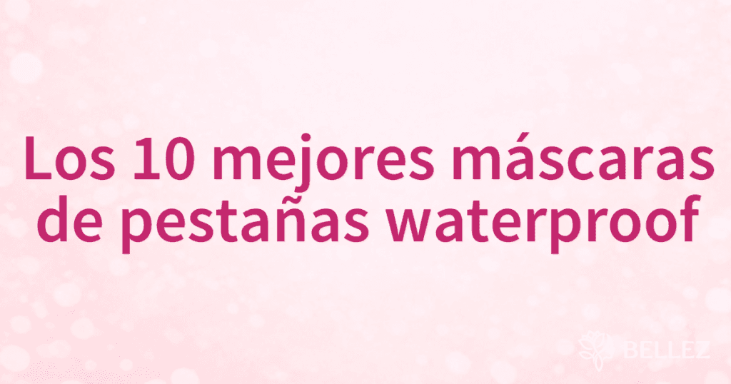 Los 10 mejores máscaras de pestañas waterproof