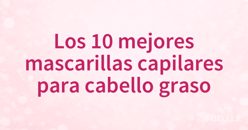 Los 10 mejores mascarillas capilares para cabello graso