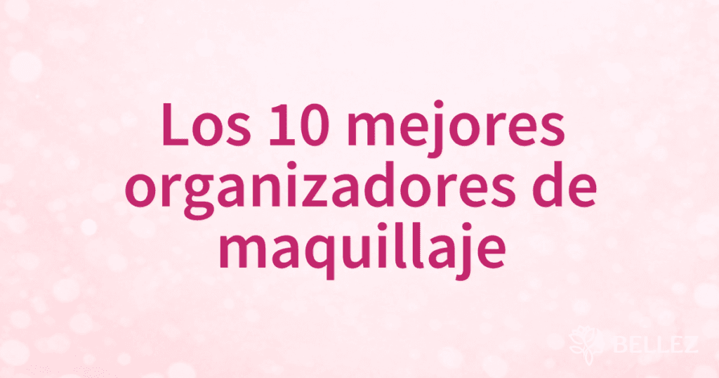 Los 10 mejores organizadores de maquillaje Los 10 mejores organizadores de maquillaje