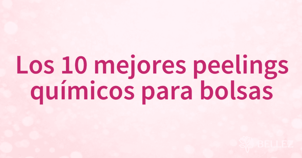 Los 10 mejores peelings químicos para bolsas