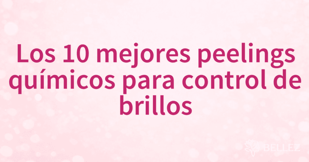 Los 10 mejores peelings químicos para control de brillos