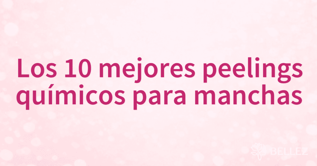 Los 10 mejores peelings químicos para manchas