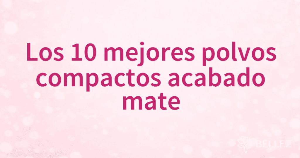 Los 10 mejores polvos compactos acabado mate Los 10 mejores polvos compactos acabado mate