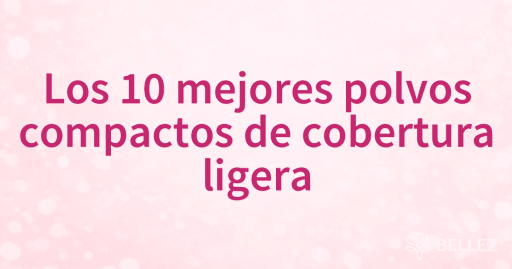 Los 10 mejores polvos compactos de cobertura ligera