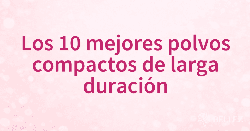 Los 10 mejores polvos compactos de larga duración