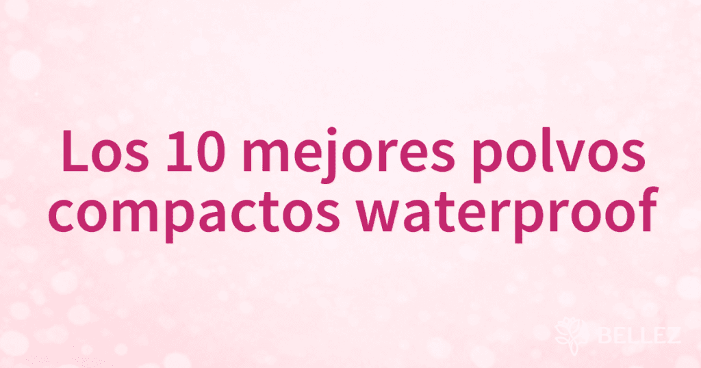 Los 10 mejores polvos compactos waterproof