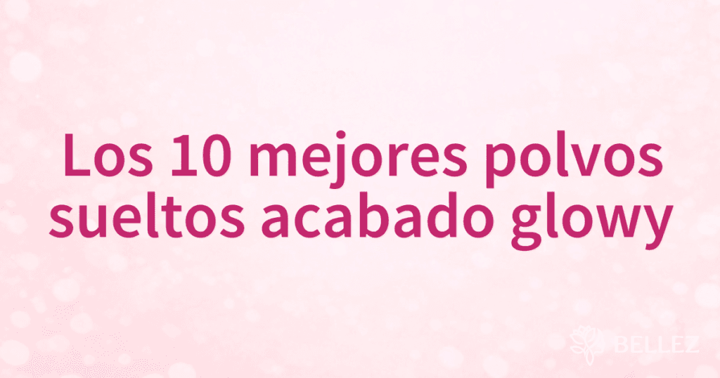 Los 10 mejores polvos sueltos acabado glowy