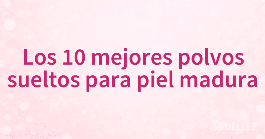 Los 10 mejores polvos sueltos para piel madura