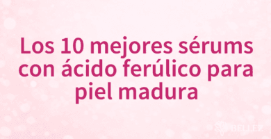 Los 10 mejores sérums con ácido ferúlico para piel madura