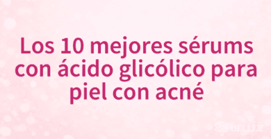 Los 10 mejores sérums con ácido glicólico para piel con acné