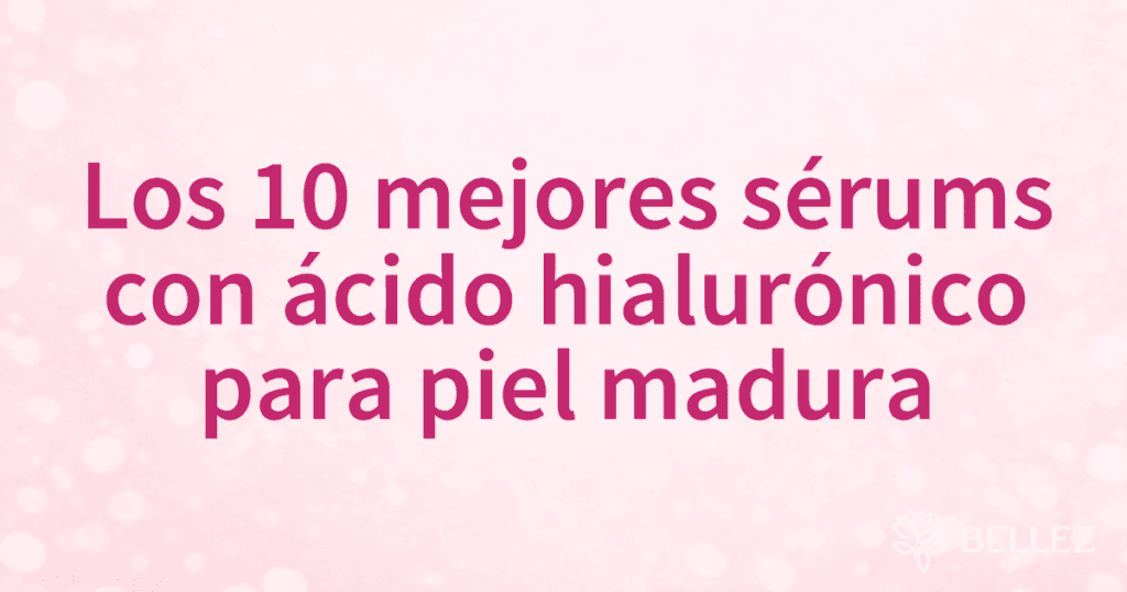 Los 10 mejores sérums con ácido hialurónico para piel madura