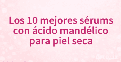 Los 10 mejores sérums con ácido mandélico para piel seca