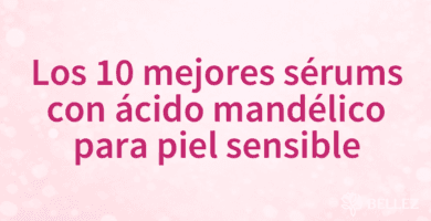 Los 10 mejores sérums con ácido mandélico para piel sensible