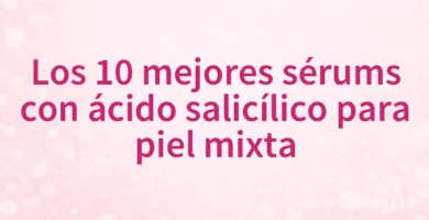 Los 10 mejores sérums con ácido salicílico para piel mixta