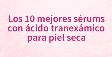 Los 10 mejores sérums con ácido tranexámico para piel seca