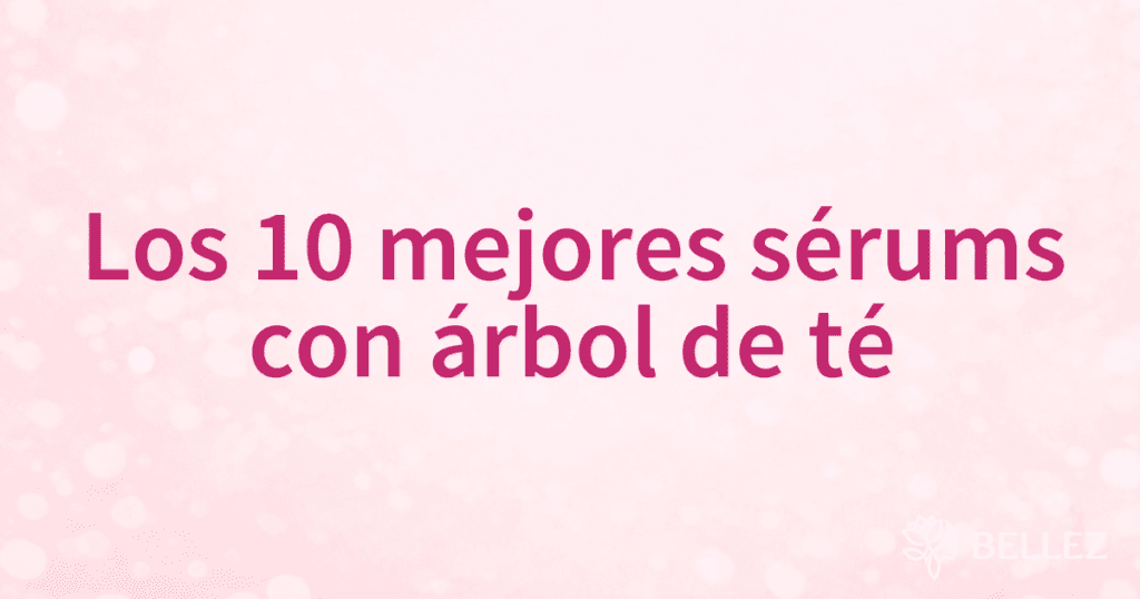 Los 10 mejores sérums con árbol de té
