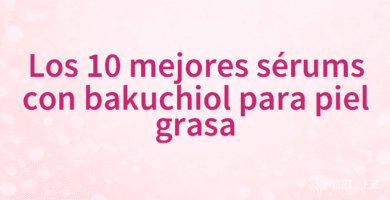 Los 10 mejores sérums con bakuchiol para piel grasa