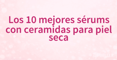 Los 10 mejores sérums con ceramidas para piel seca