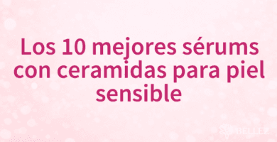 Los 10 mejores sérums con ceramidas para piel sensible