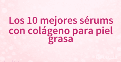 Los 10 mejores sérums con colágeno para piel grasa