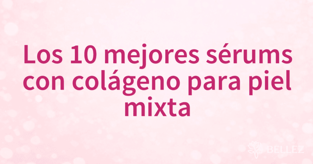 Los 10 mejores sérums con colágeno para piel mixta Los 10 mejores sérums con colágeno para piel mixta