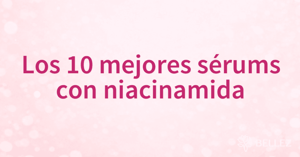 Los 10 mejores sérums con niacinamida