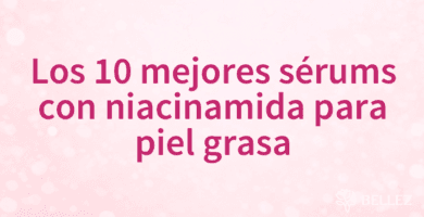 Los 10 mejores sérums con niacinamida para piel grasa
