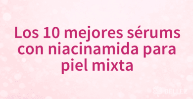 Los 10 mejores sérums con niacinamida para piel mixta