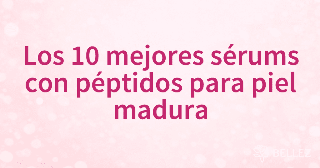 Los 10 mejores sérums con péptidos para piel madura
