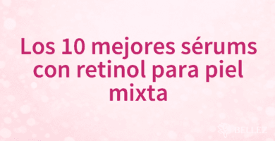 Los 10 mejores sérums con retinol para piel mixta