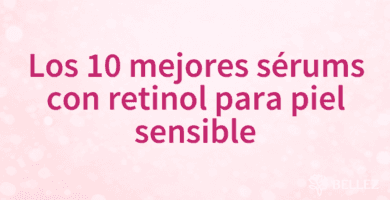 Los 10 mejores sérums con retinol para piel sensible