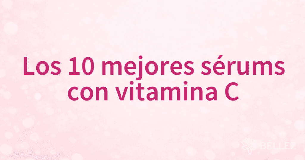 Los 10 mejores sérums con vitamina C