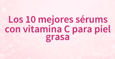 Los 10 mejores sérums con vitamina C para piel grasa