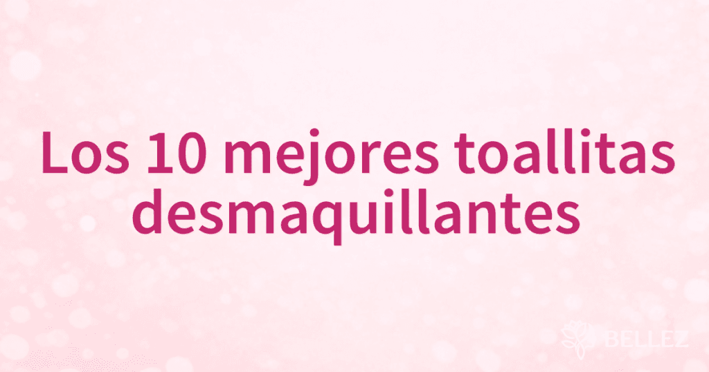 Los 10 mejores toallitas desmaquillantes