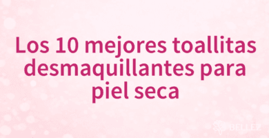 Los 10 mejores toallitas desmaquillantes para piel seca