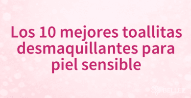 Los 10 mejores toallitas desmaquillantes para piel sensible
