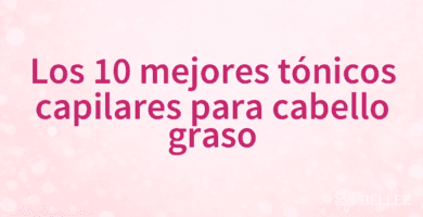 Los 10 mejores tónicos capilares para cabello graso Los 10 mejores tónicos capilares para cabello graso