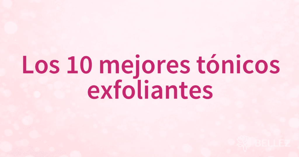 Los 10 mejores tónicos exfoliantes