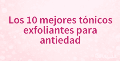 Los 10 mejores tónicos exfoliantes para antiedad
