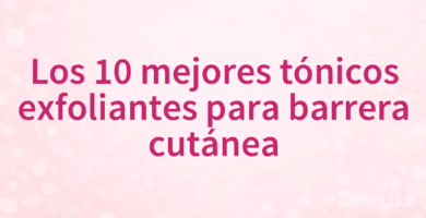 Los 10 mejores tónicos exfoliantes para barrera cutánea