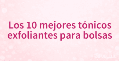 Los 10 mejores tónicos exfoliantes para bolsas