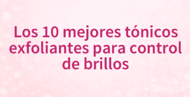 Los 10 mejores tónicos exfoliantes para control de brillos