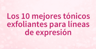 Los 10 mejores tónicos exfoliantes para líneas de expresión