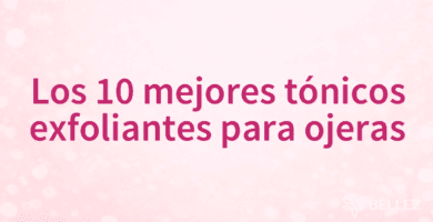 Los 10 mejores tónicos exfoliantes para ojeras