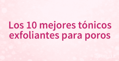 Los 10 mejores tónicos exfoliantes para poros