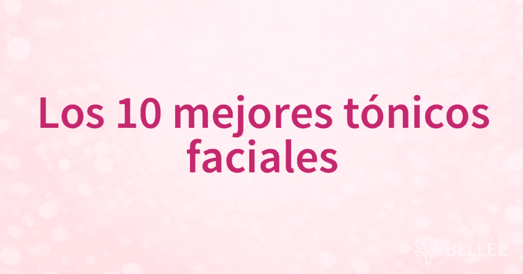 Los 10 mejores tónicos faciales