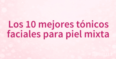Los 10 mejores tónicos faciales para piel mixta